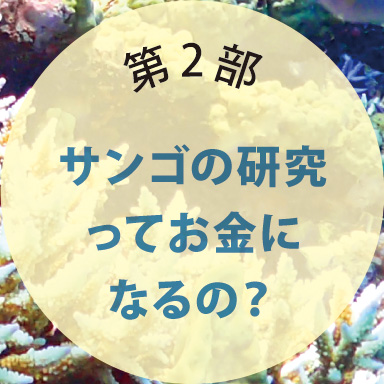 第2部 サンゴの研究ってお金になるの？