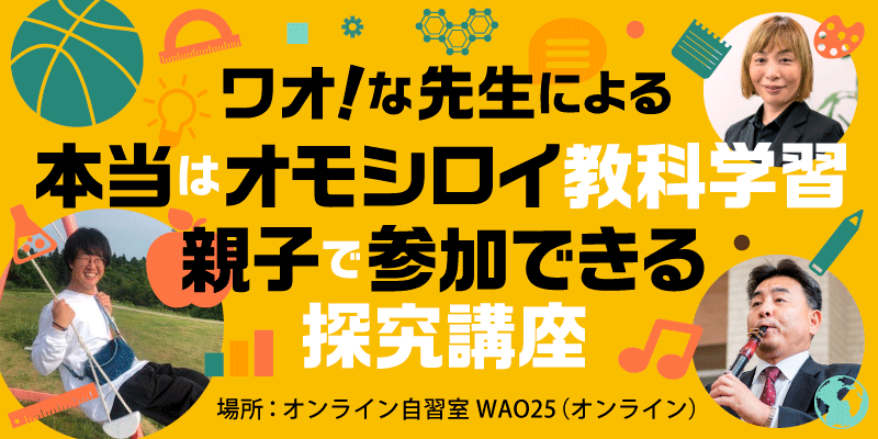 ワオ！な先生による 本当はオモシロイ教科学習 親子で参加できる探究講座