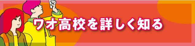 ワオ高校を詳しく知る