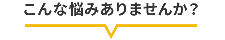 こんな悩みありませんか？