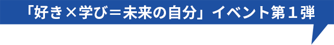 「好き×学び＝未来の自分」イベント第１弾
