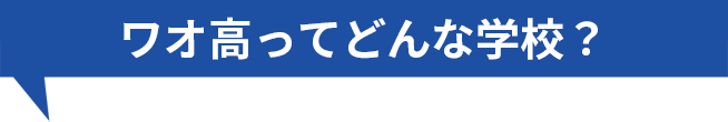 ワオ高ってどんな学校？