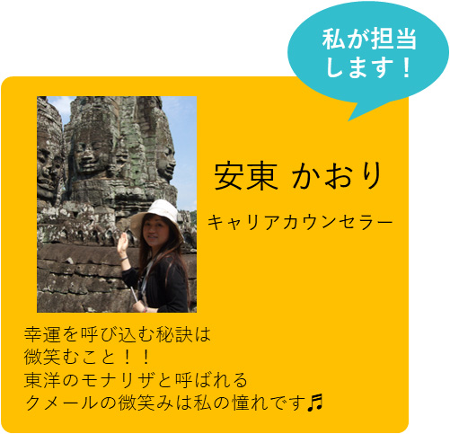 私が担当します！ 安東 かおり キャリアカウンセラー 幸運を呼び込む秘訣は微笑むこと！！東洋のモナリザと呼ばれるクメールの微笑みは私の憧れです